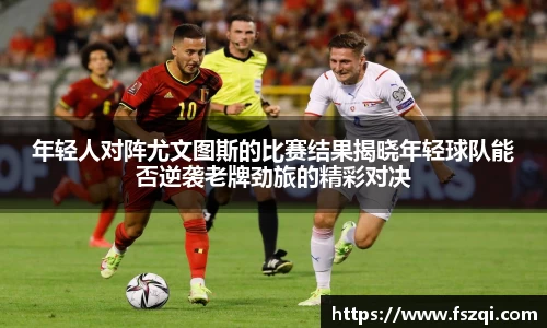 年轻人对阵尤文图斯的比赛结果揭晓年轻球队能否逆袭老牌劲旅的精彩对决